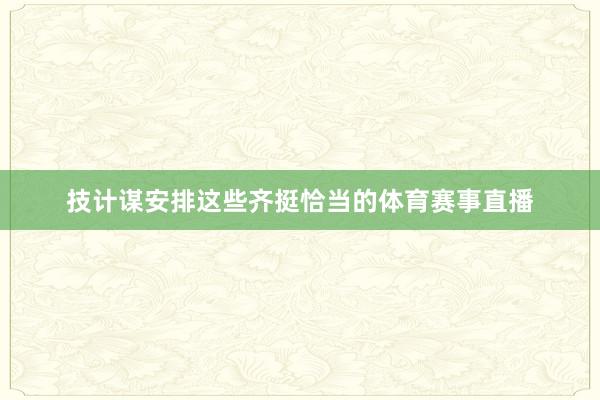 技计谋安排这些齐挺恰当的体育赛事直播