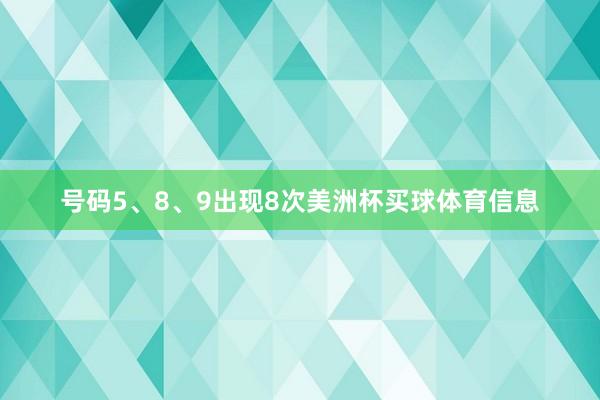 号码5、8、9出现8次美洲杯买球体育信息
