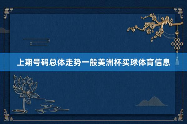 上期号码总体走势一般美洲杯买球体育信息