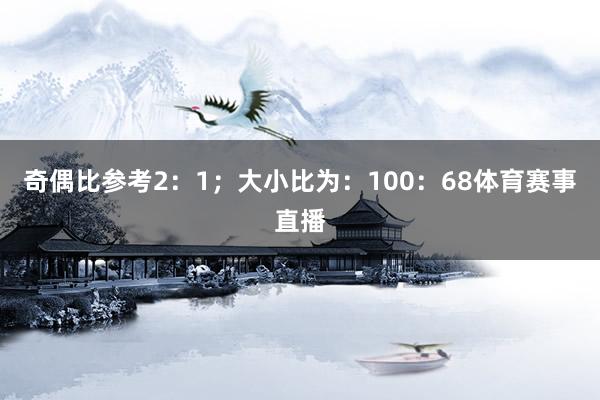 奇偶比参考2：1；大小比为：100：68体育赛事直播