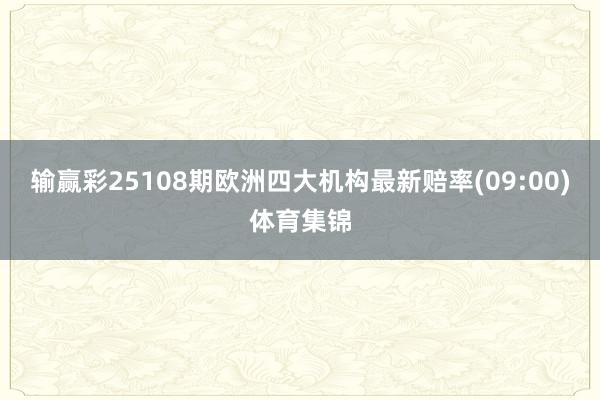 输赢彩25108期欧洲四大机构最新赔率(09:00)体育集锦