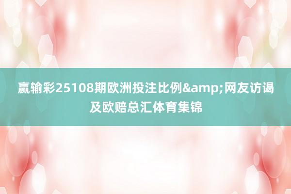 赢输彩25108期欧洲投注比例网友访谒及欧赔总汇体