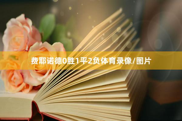 费耶诺德0胜1平2负体育录像/图片