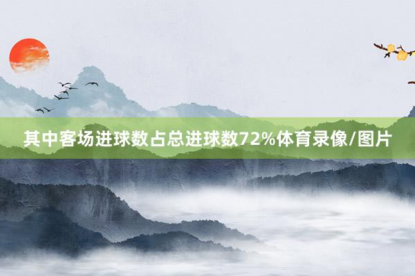 其中客场进球数占总进球数72%体育录像/图片