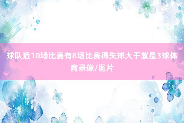 球队近10场比赛有8场比赛得失球大于就是3球体育录像/图片