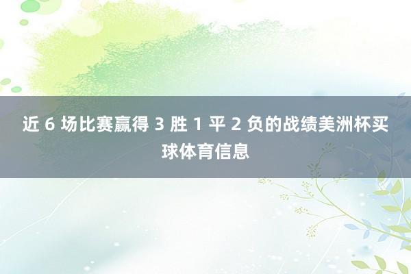 近 6 场比赛赢得 3 胜 1 平 2 负的战绩美洲杯买球体