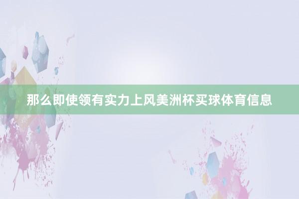 那么即使领有实力上风美洲杯买球体育信息