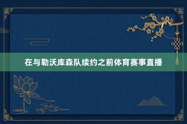 在与勒沃库森队续约之前体育赛事直播