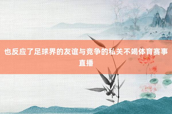 也反应了足球界的友谊与竞争的私关不竭体育赛事直播