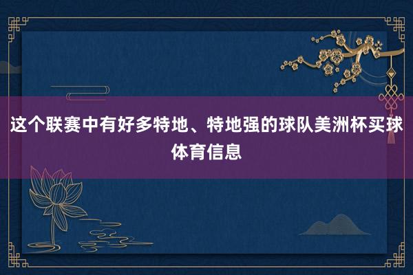 这个联赛中有好多特地、特地强的球队美洲杯买球体育信息
