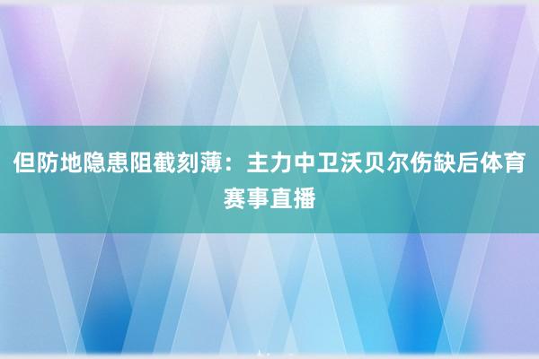 但防地隐患阻截刻薄：主力中卫沃贝尔伤缺后体育赛事直播