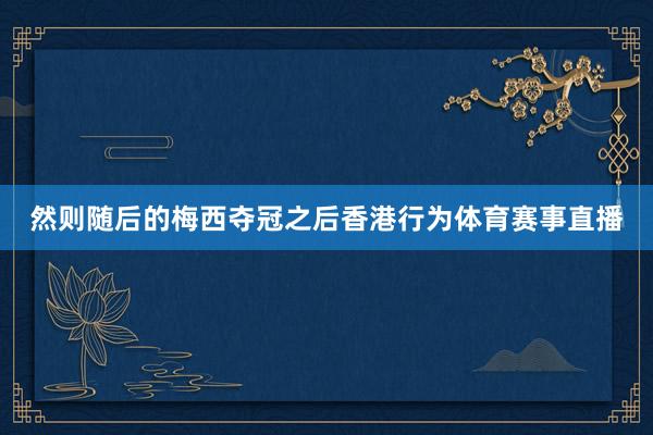 然则随后的梅西夺冠之后香港行为体育赛事直播