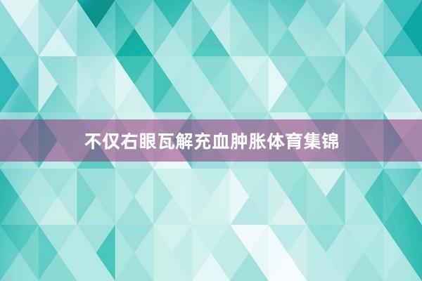 不仅右眼瓦解充血肿胀体育集锦