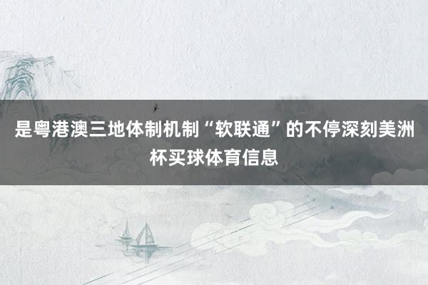 是粤港澳三地体制机制“软联通”的不停深刻美洲杯买球体育信息
