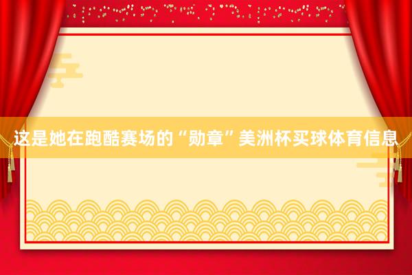 这是她在跑酷赛场的“勋章”美洲杯买球体育信息