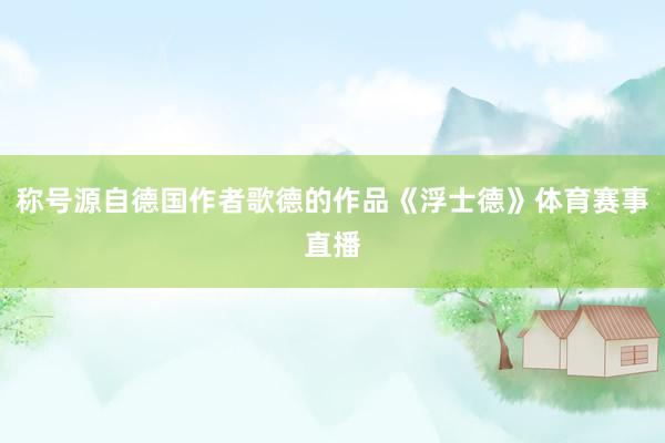 称号源自德国作者歌德的作品《浮士德》体育赛事直播