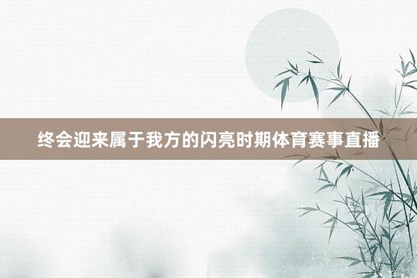 终会迎来属于我方的闪亮时期体育赛事直播