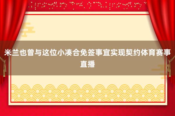 米兰也曾与这位小凑合免签事宜实现契约体育赛事直播
