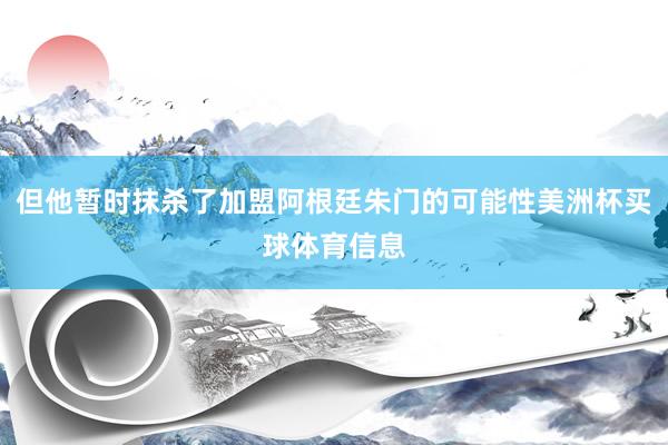 但他暂时抹杀了加盟阿根廷朱门的可能性美洲杯买球体育信息