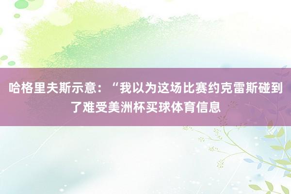 哈格里夫斯示意：“我以为这场比赛约克雷斯碰到了难受美洲杯买球体育信息
