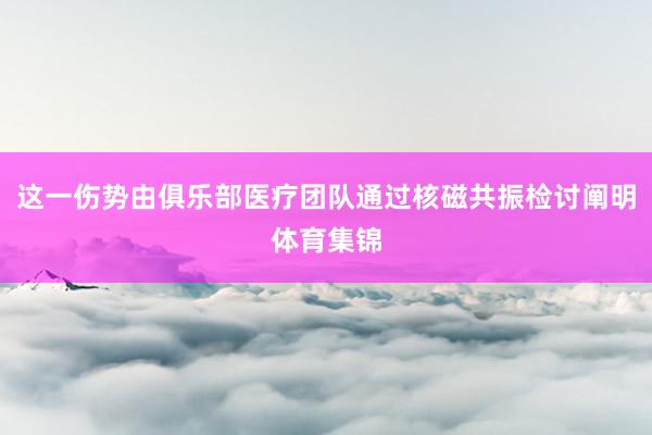 这一伤势由俱乐部医疗团队通过核磁共振检讨阐明体育集锦