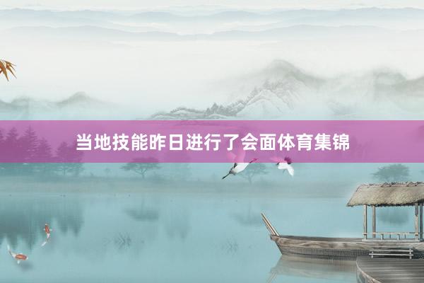 当地技能昨日进行了会面体育集锦