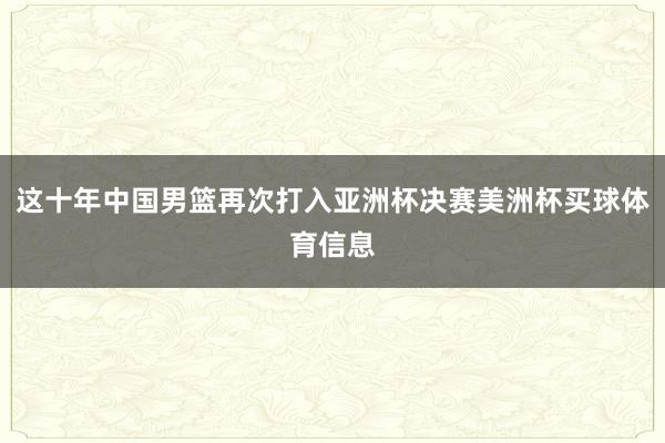 这十年中国男篮再次打入亚洲杯决赛美洲杯买球体育信息