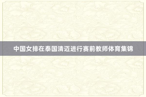 中国女排在泰国清迈进行赛前教师体育集锦
