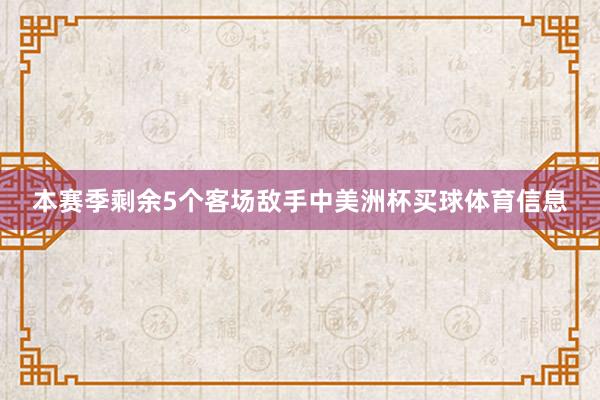 本赛季剩余5个客场敌手中美洲杯买球体育信息