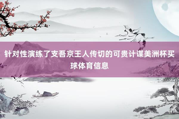 针对性演练了支吾京王人传切的可贵计谋美洲杯买球体育信息