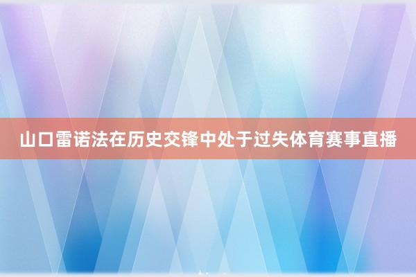 山口雷诺法在历史交锋中处于过失体育赛事直播