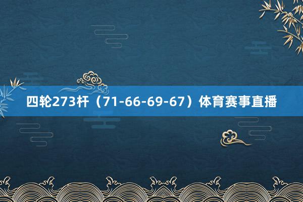 四轮273杆（71-66-69-67）体育赛事直播