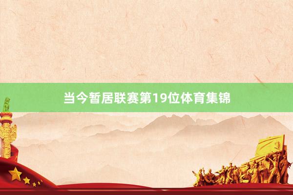 当今暂居联赛第19位体育集锦