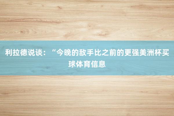 利拉德说谈：“今晚的敌手比之前的更强美洲杯买球体育信息