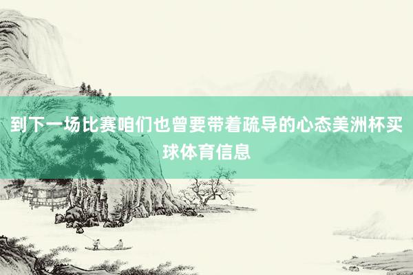 到下一场比赛咱们也曾要带着疏导的心态美洲杯买球体育信息