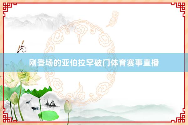 刚登场的亚伯拉罕破门体育赛事直播