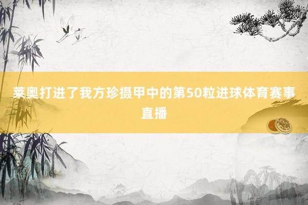 莱奥打进了我方珍摄甲中的第50粒进球体育赛事直播