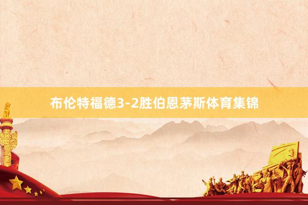 布伦特福德3-2胜伯恩茅斯体育集锦