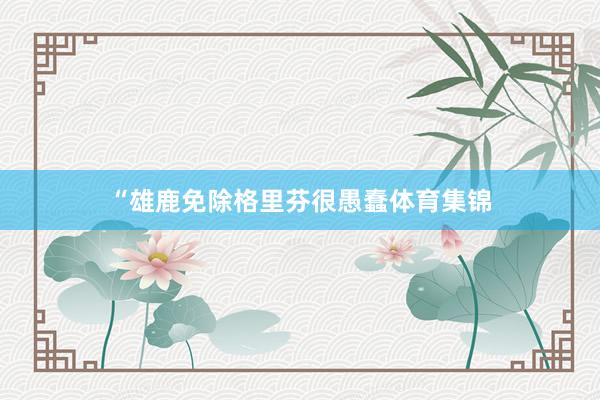 “雄鹿免除格里芬很愚蠢体育集锦