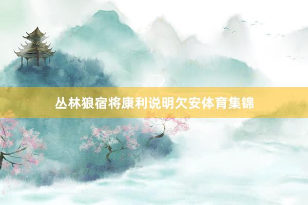 丛林狼宿将康利说明欠安体育集锦