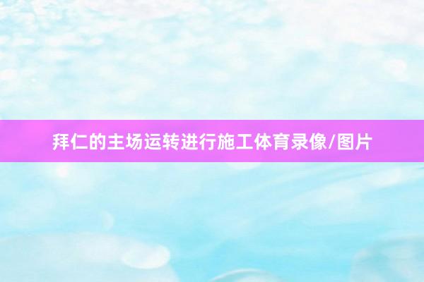 拜仁的主场运转进行施工体育录像/图片