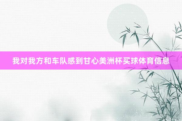 我对我方和车队感到甘心美洲杯买球体育信息