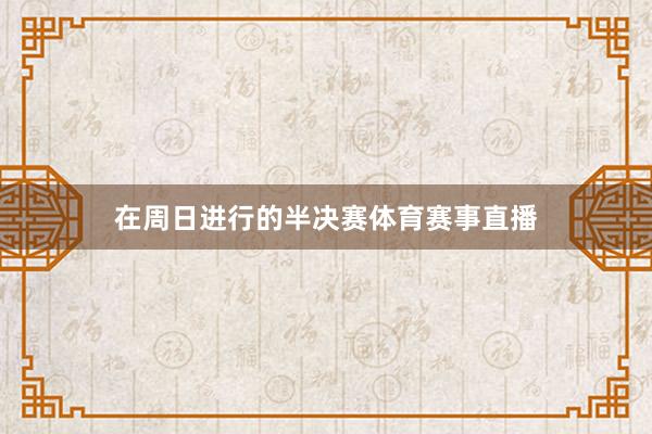 在周日进行的半决赛体育赛事直播