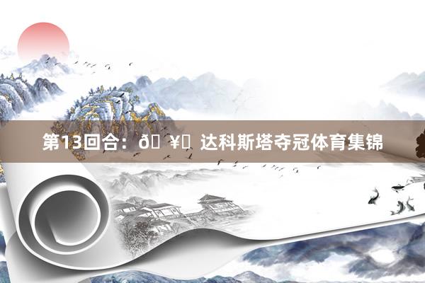 第13回合： 🥇达科斯塔夺冠体育集锦