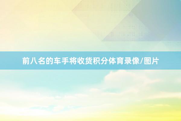 前八名的车手将收货积分体育录像/图片