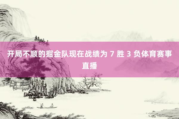 开局不顺的掘金队现在战绩为 7 胜 3 负体育赛事直播