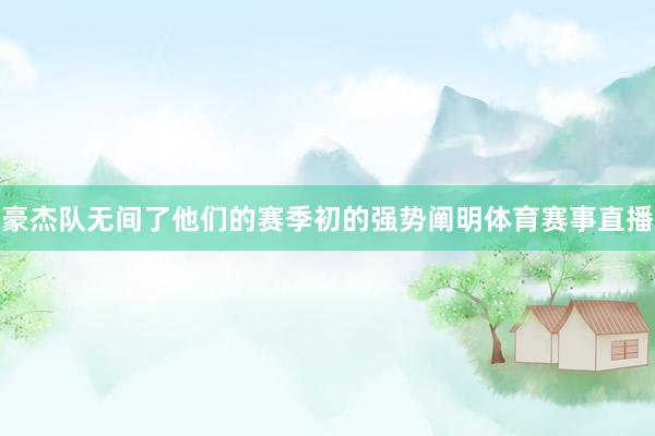 豪杰队无间了他们的赛季初的强势阐明体育赛事直播