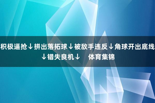 积极逼抢↓拼出落拓球↓被敌手违反↓角球开出底线↓错失良机↓    体育集锦