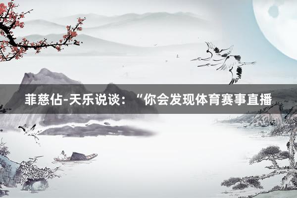 菲慈佔-天乐说谈：“你会发现体育赛事直播