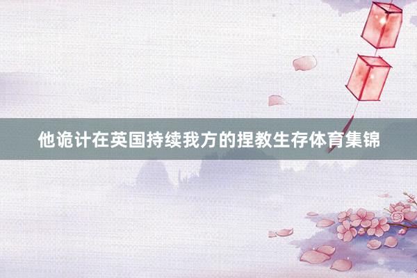 他诡计在英国持续我方的捏教生存体育集锦